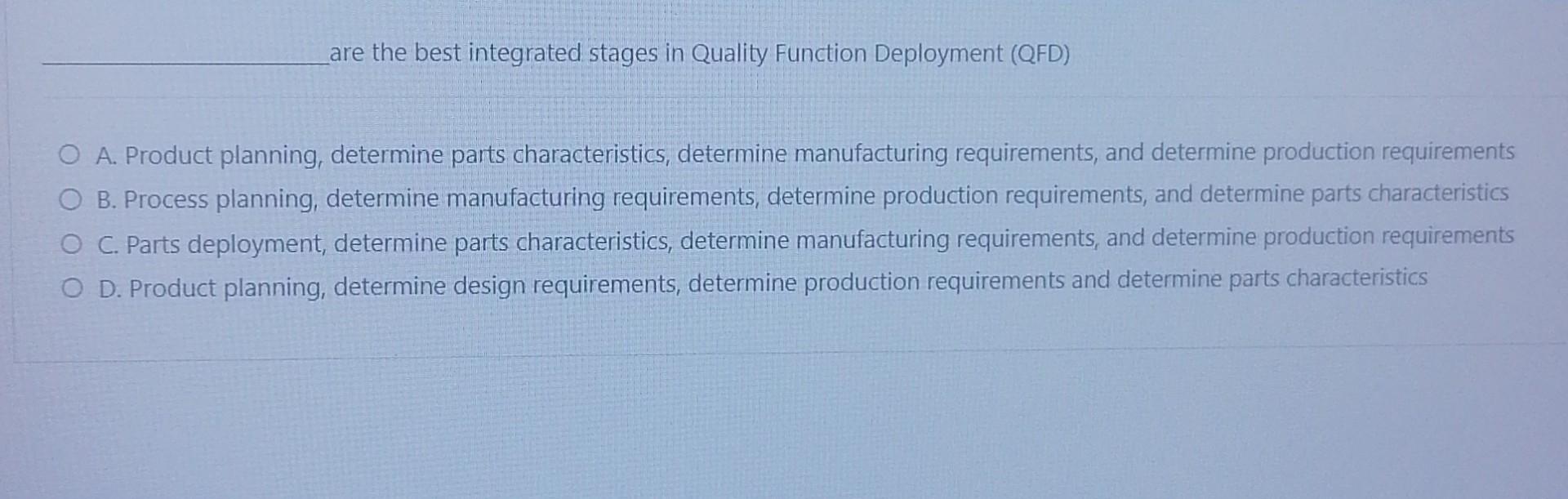 are the best integrated stages in Quality Function Deployment (QFD) A.