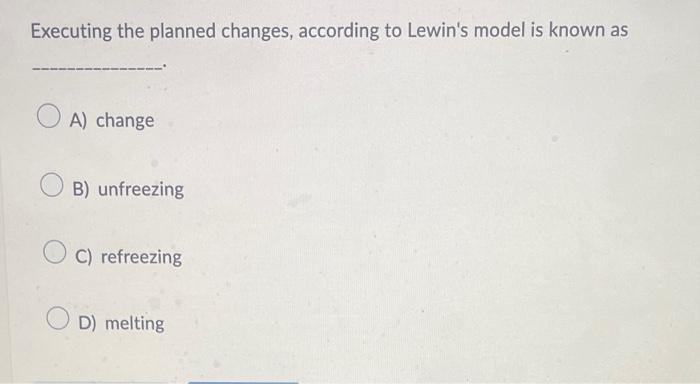  Executing the planned changes, according to Lewin's model is known as