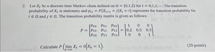  2. Let Xt be a discrete time Markov chain defined on