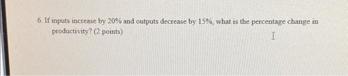  6. If inputs increase by 20% and outputs decrease by 15%,