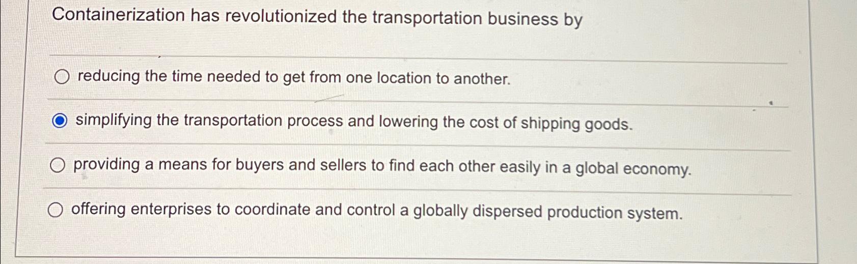  Containerization has revolutionized the transportation business by reducing the time needed