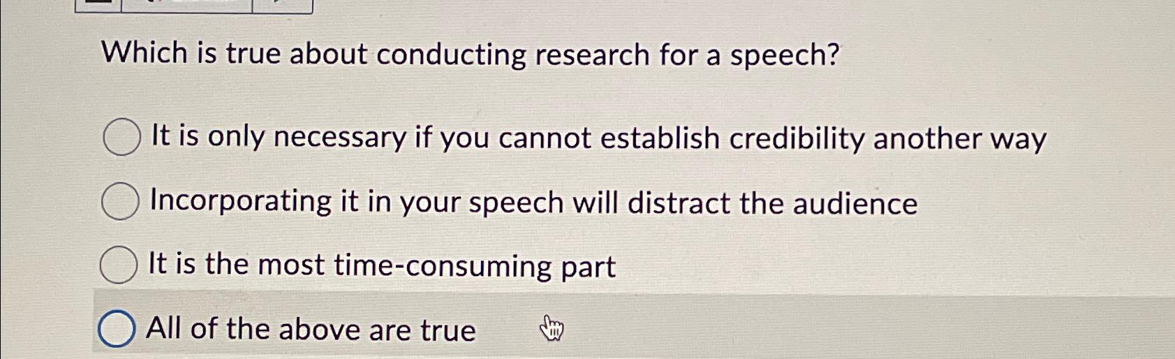  Which is true about conducting research for a speech? It is