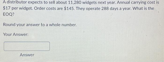 help pls A distributor expects to sell about 11,280 widgets next year.