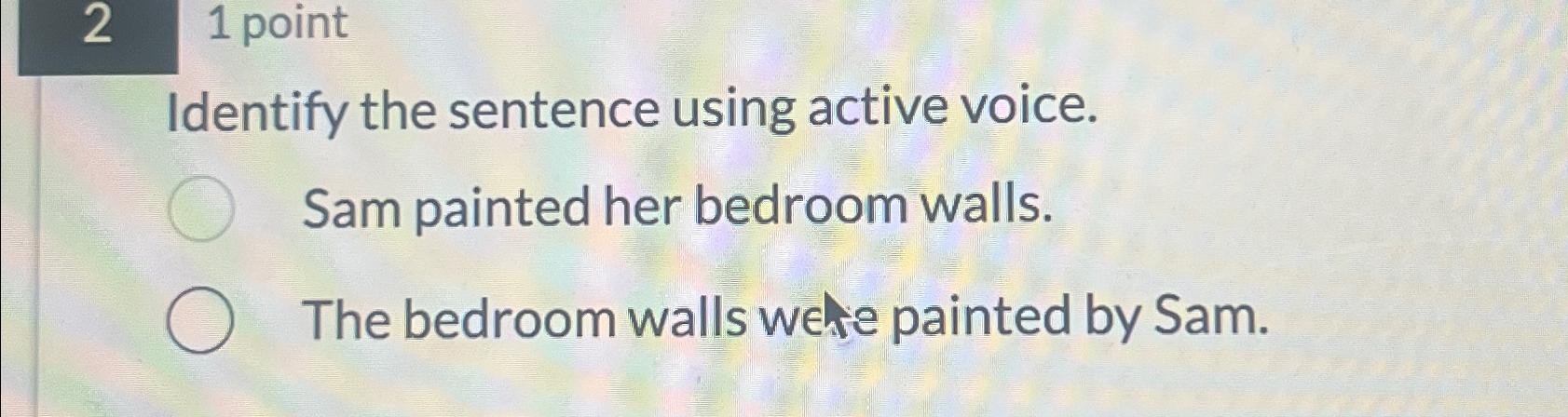  2 1 point Identify the sentence using active voice. Sam painted
