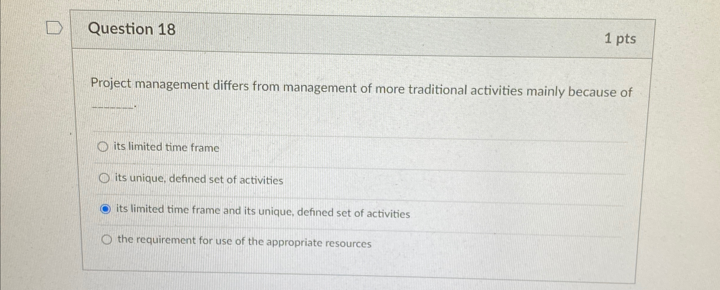  Question 18 1 pts Project management differs from management of more