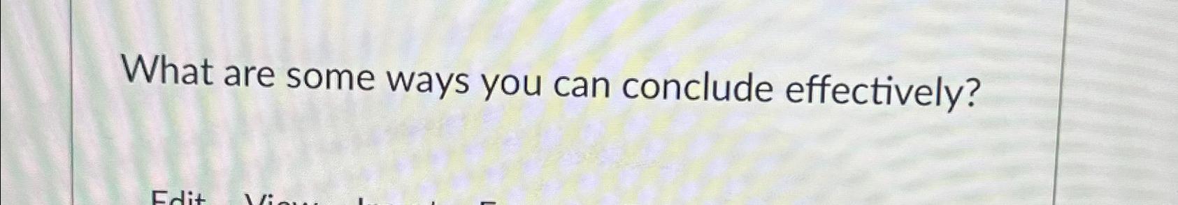  What are some ways you can conclude effectively? 