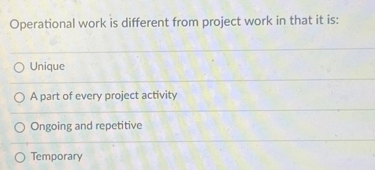  Operational work is different from project work in that it is: