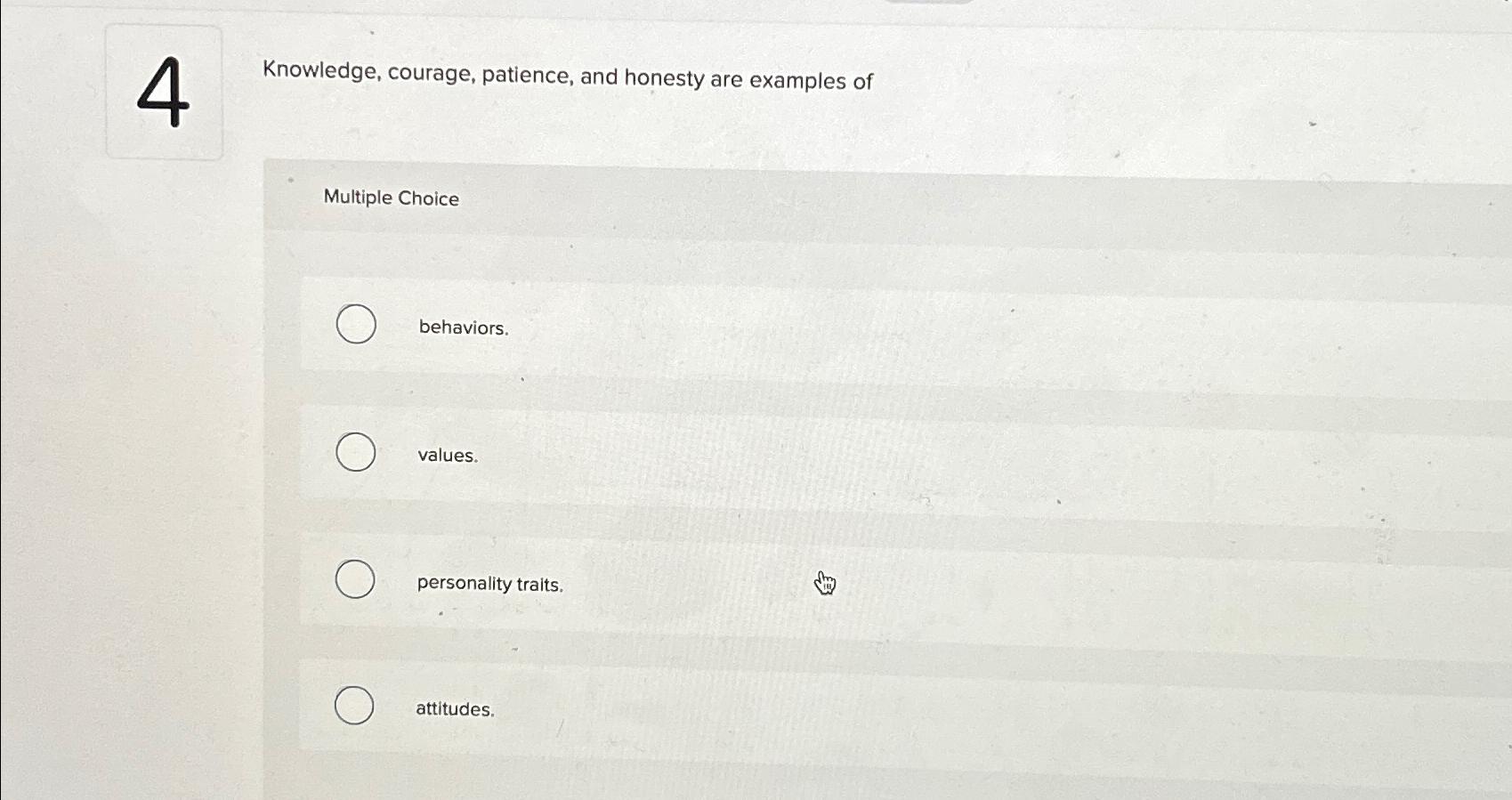 4 Knowledge, courage, patience, and honesty are examples of Multiple Choice