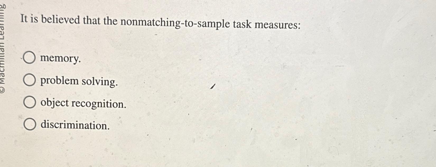  It is believed that the nonmatching-to-sample task measures: memory. problem solving.