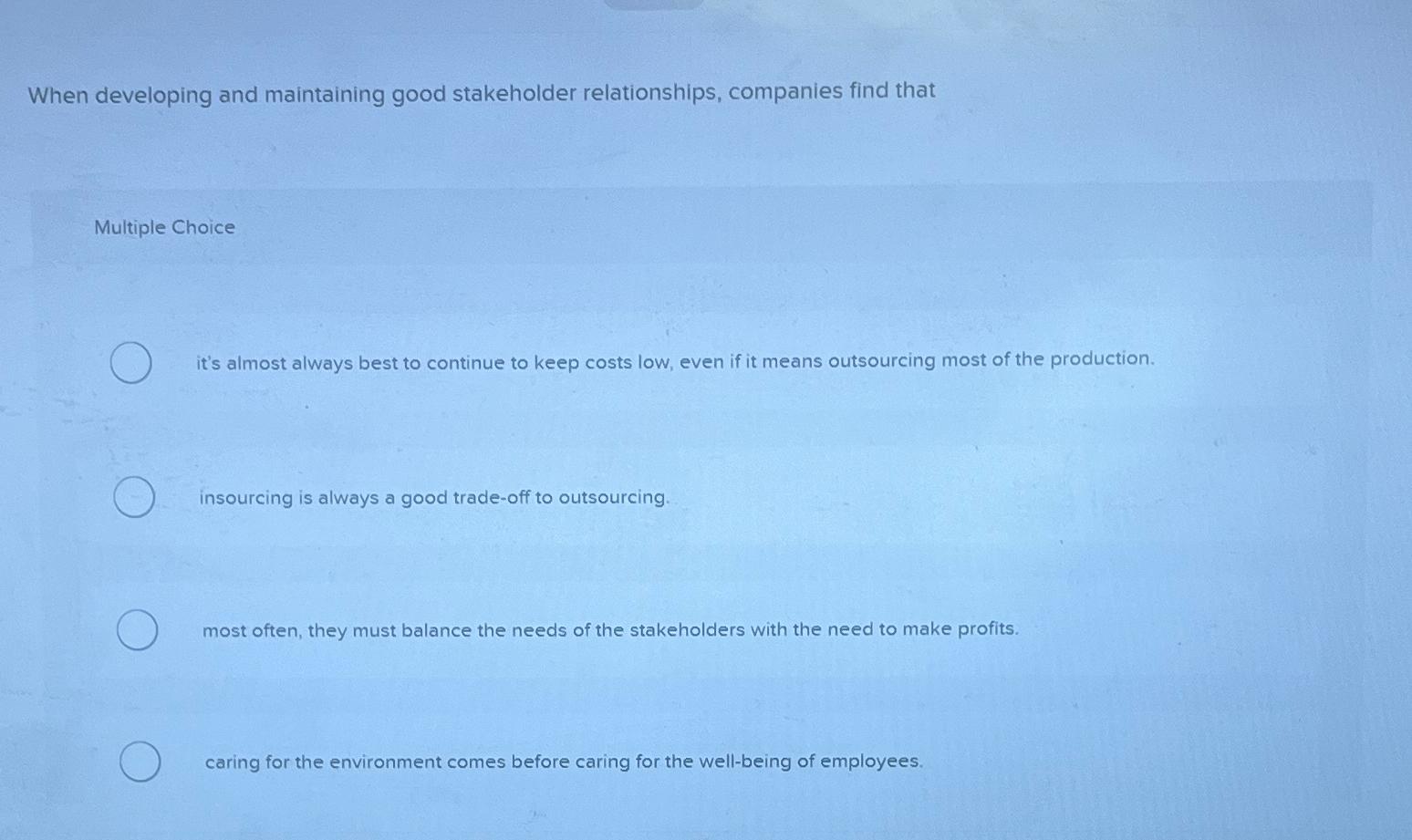  When developing and maintaining good stakeholder relationships, companies find that Multiple