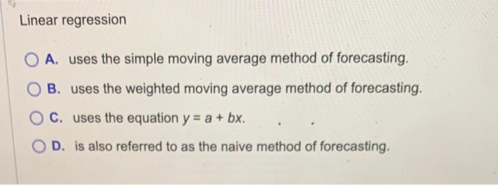  Linear regression A. uses the simple moving average method of forecasting.