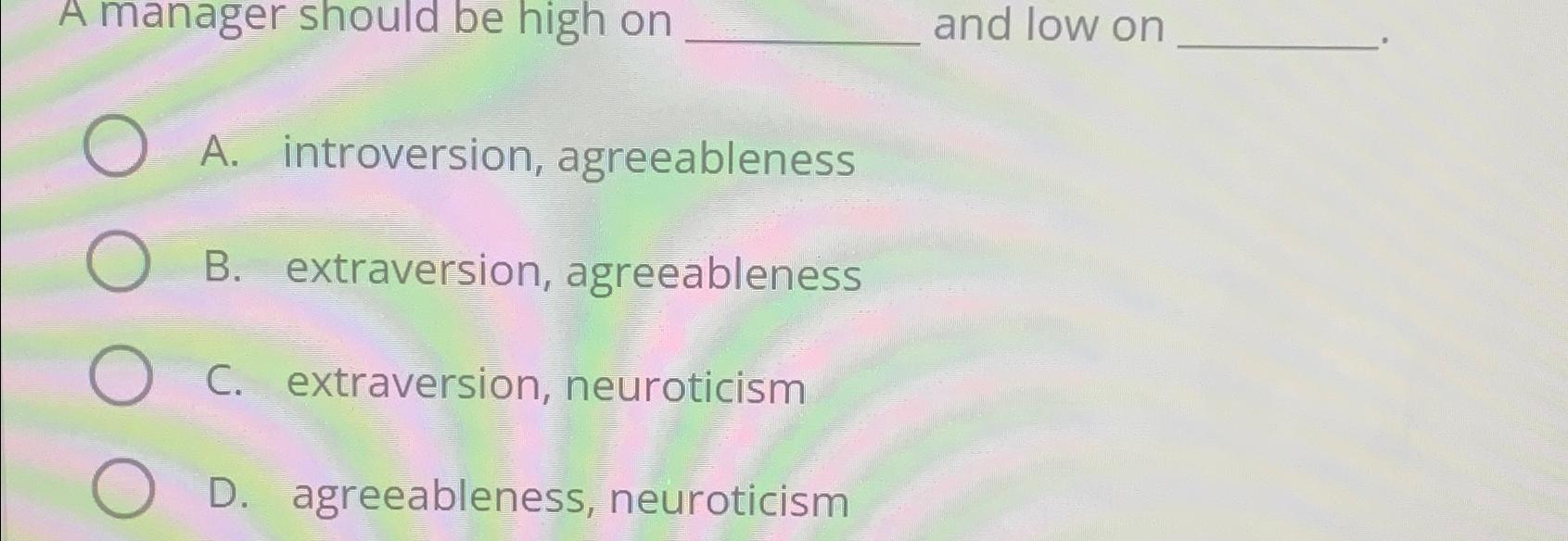  A manager should be high on and low on A. introversion,