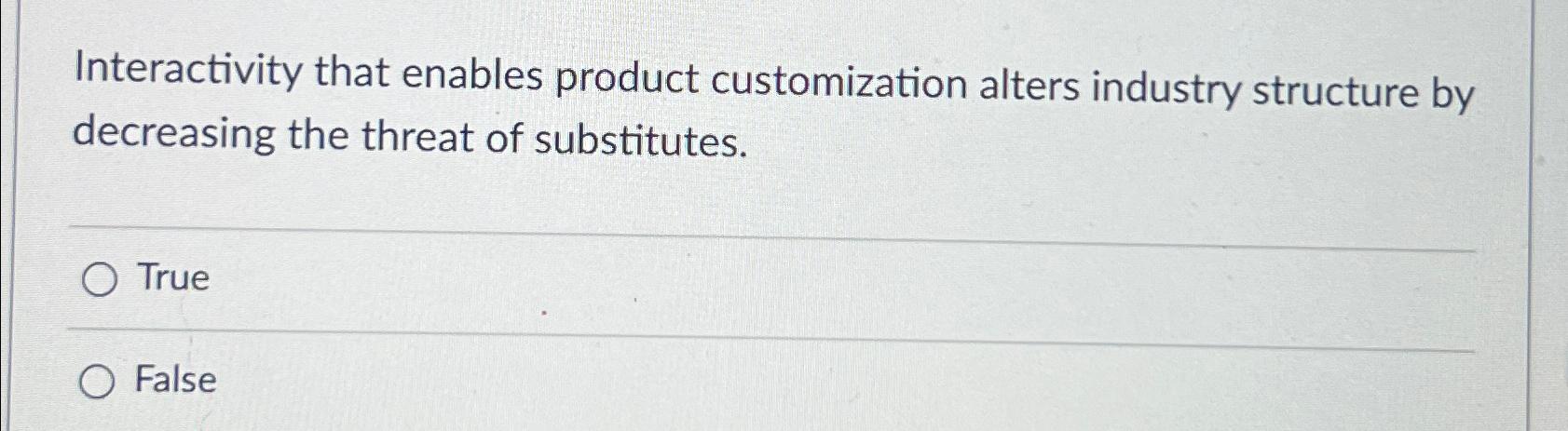  Interactivity that enables product customization alters industry structure by decreasing the