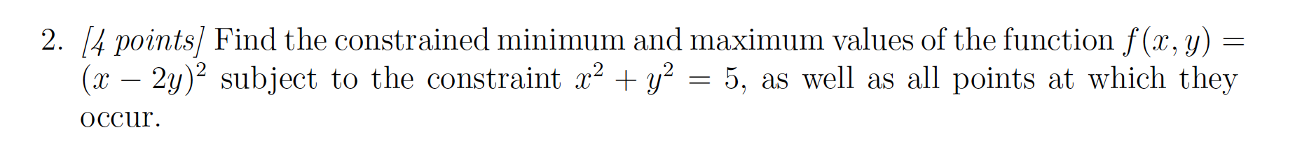  2. [4 points] Find the constrained minimum and maximum values of