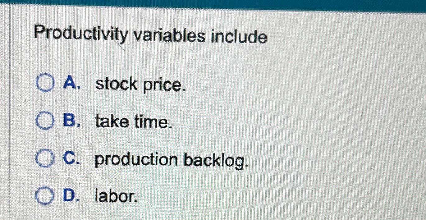  Productivity variables include A. stock price. B. take time. C. production