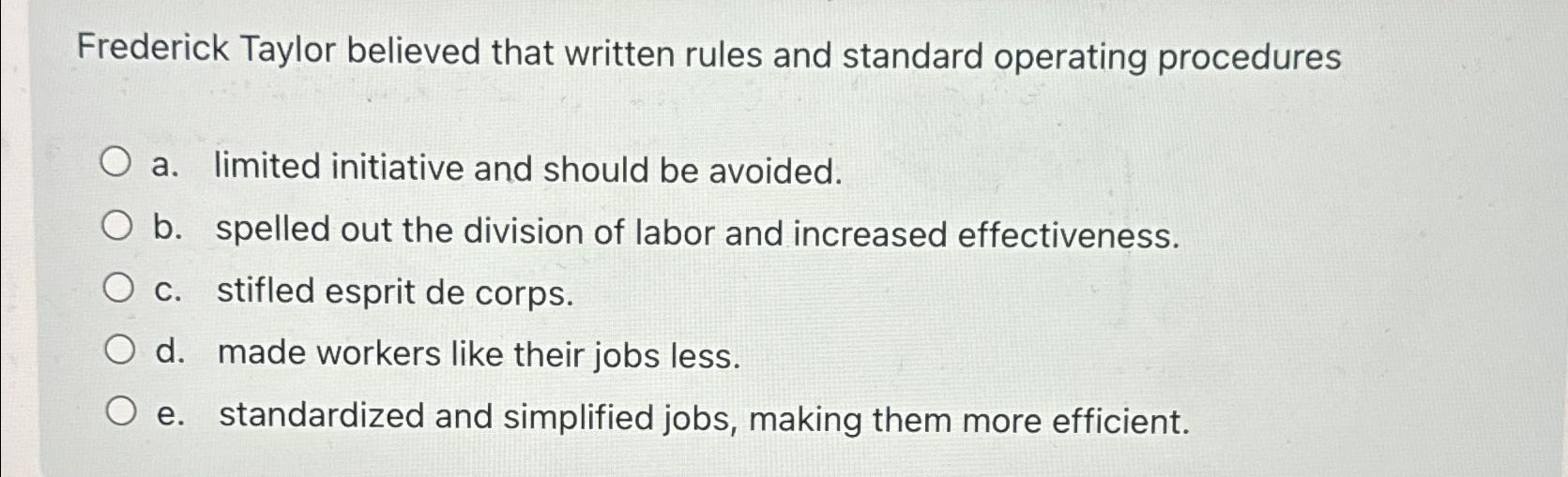  Frederick Taylor believed that written rules and standard operating procedures a.