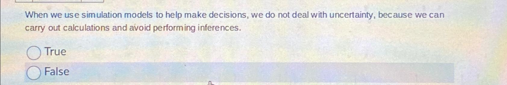  When we use simulation models to help make decisions, we do