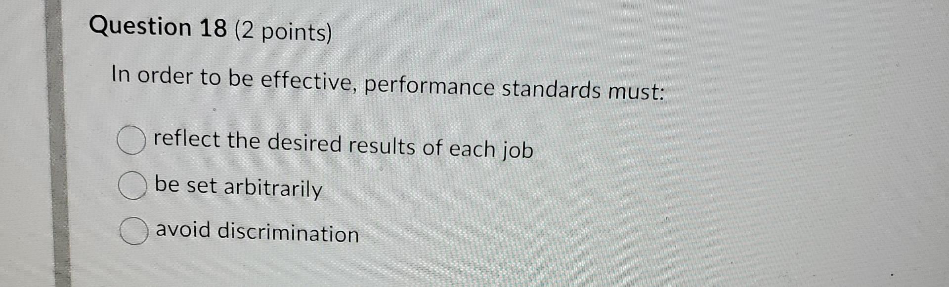  Question 18(2 points) In order to be effective, performance standards must: