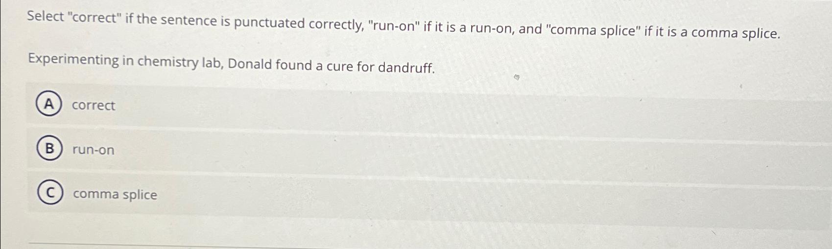  Select "correct" if the sentence is punctuated correctly, "run-on" if it