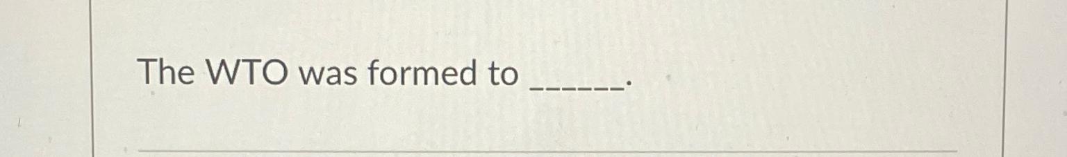  The WTO was formed to 