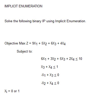  IMPLICIT ENUMERATION Solve the following binary IP using Implicit Enumeration. Objective