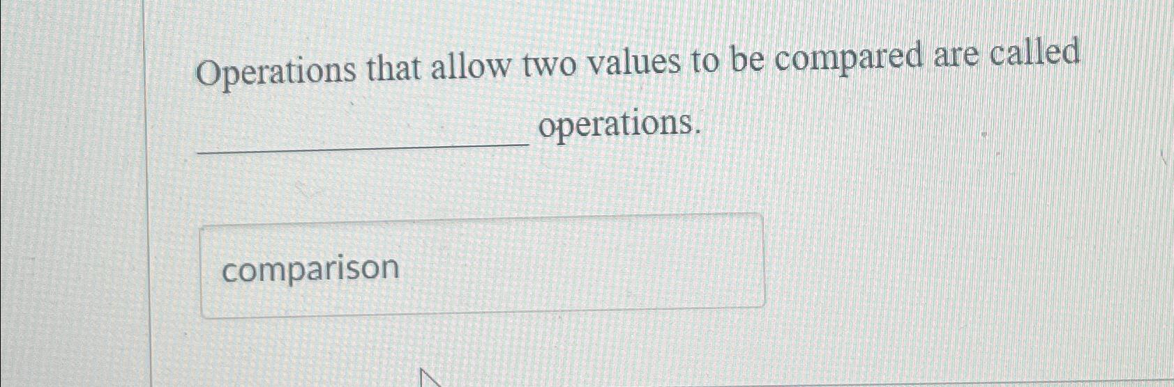  Operations that allow two values to be compared are called operations.