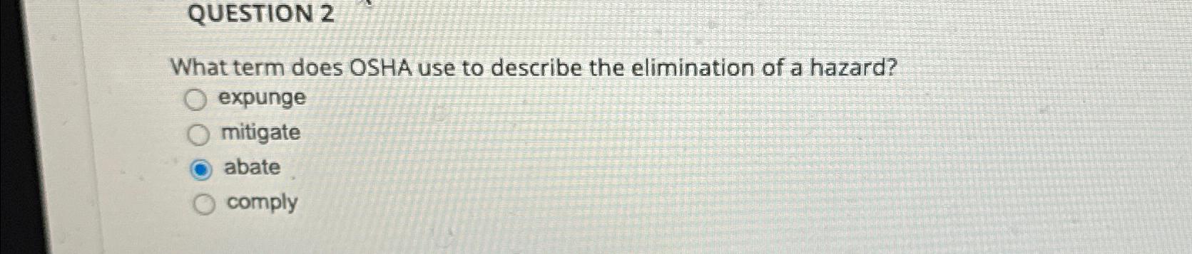  QUESTION 2 What term does OSHA use to describe the elimination