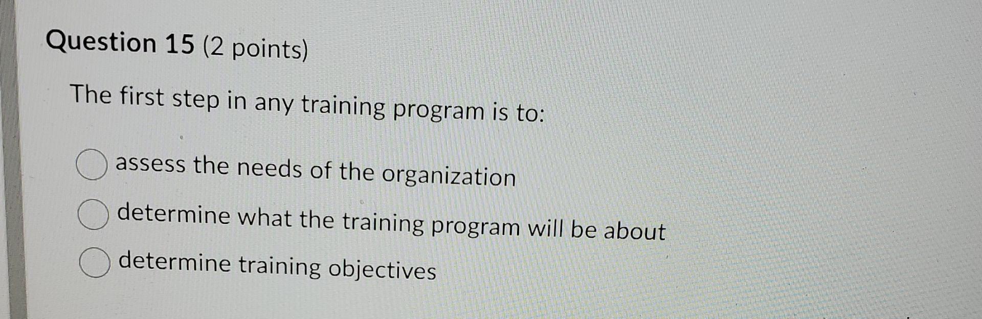  Question 15(2 points) The first step in any training program is