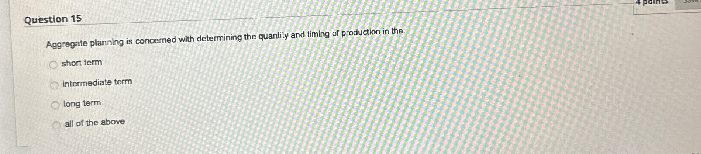  Question 15 Aggregate planning is concerned with determining the quantity and