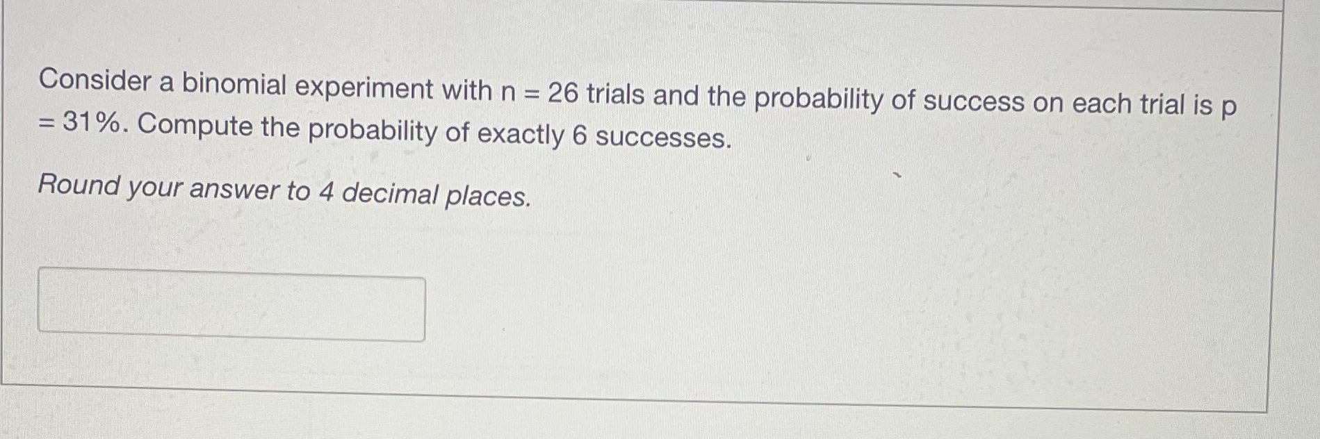  Consider a binomial experiment with n = 26 trials and the