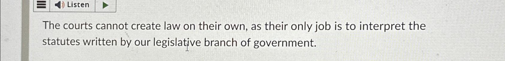  The courts cannot create law on their own, as their only
