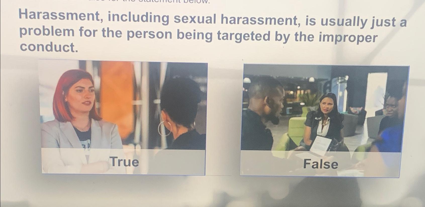  Harassment, including sexual harassment, is usually just a problem for the