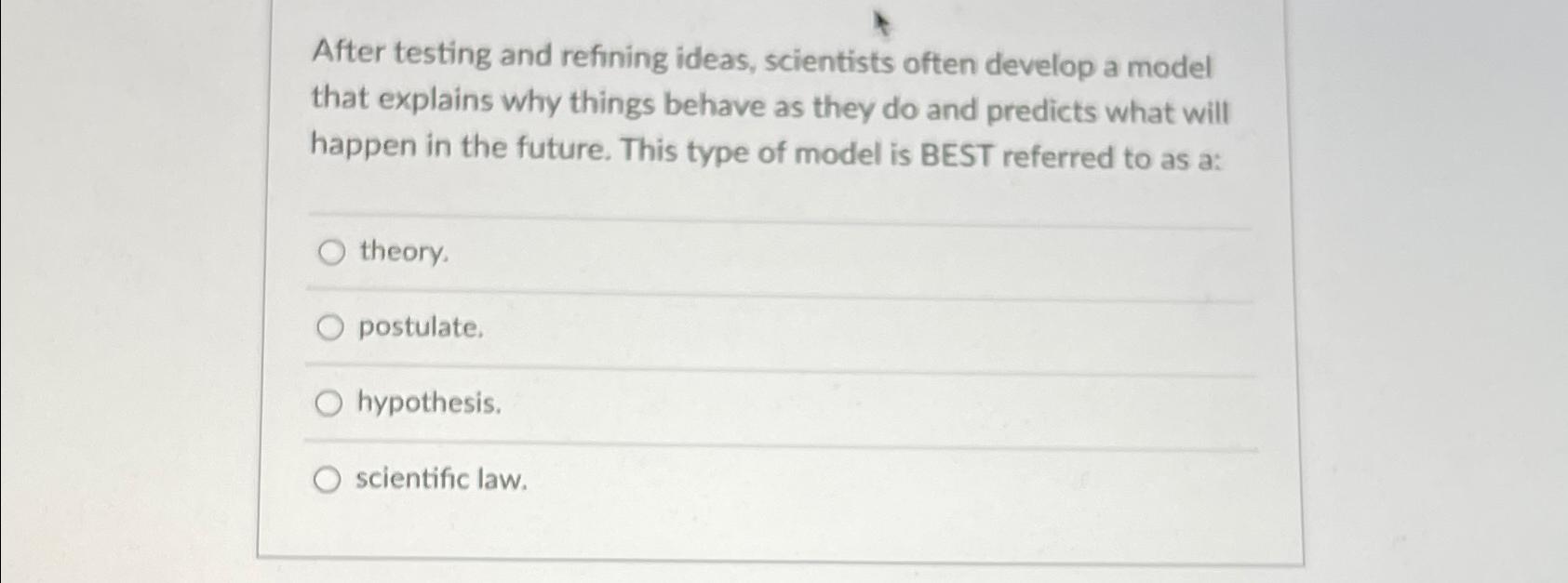  After testing and refining ideas, scientists often develop a model that