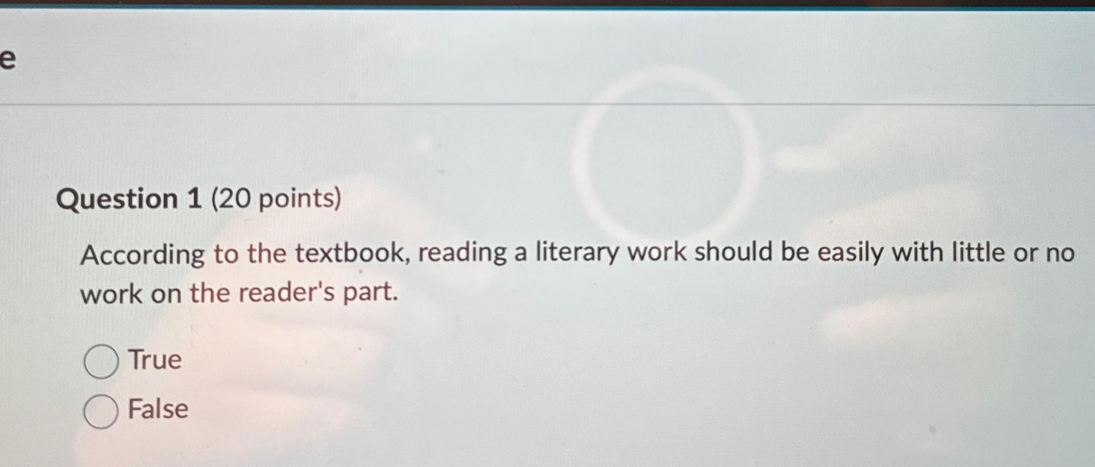  Question 1(20 points) According to the textbook, reading a literary work