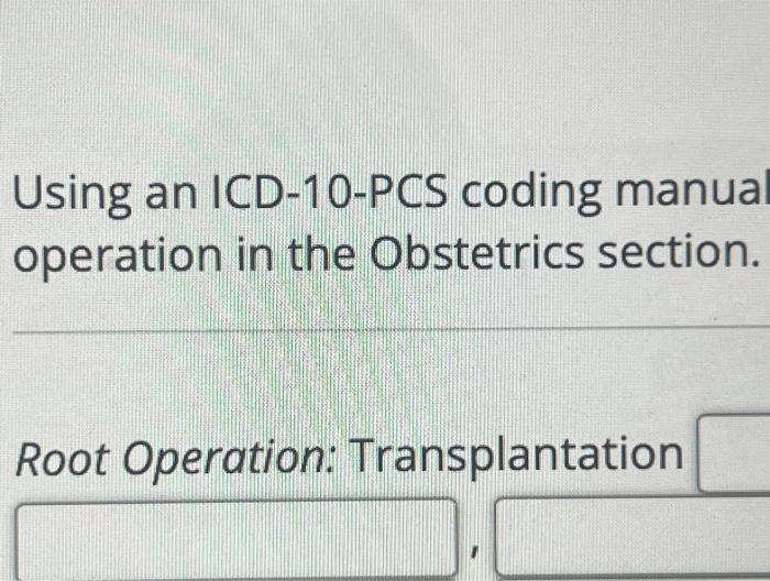  Using an ICD-10-PCS coding manual operation in the Obstetrics section. Root
