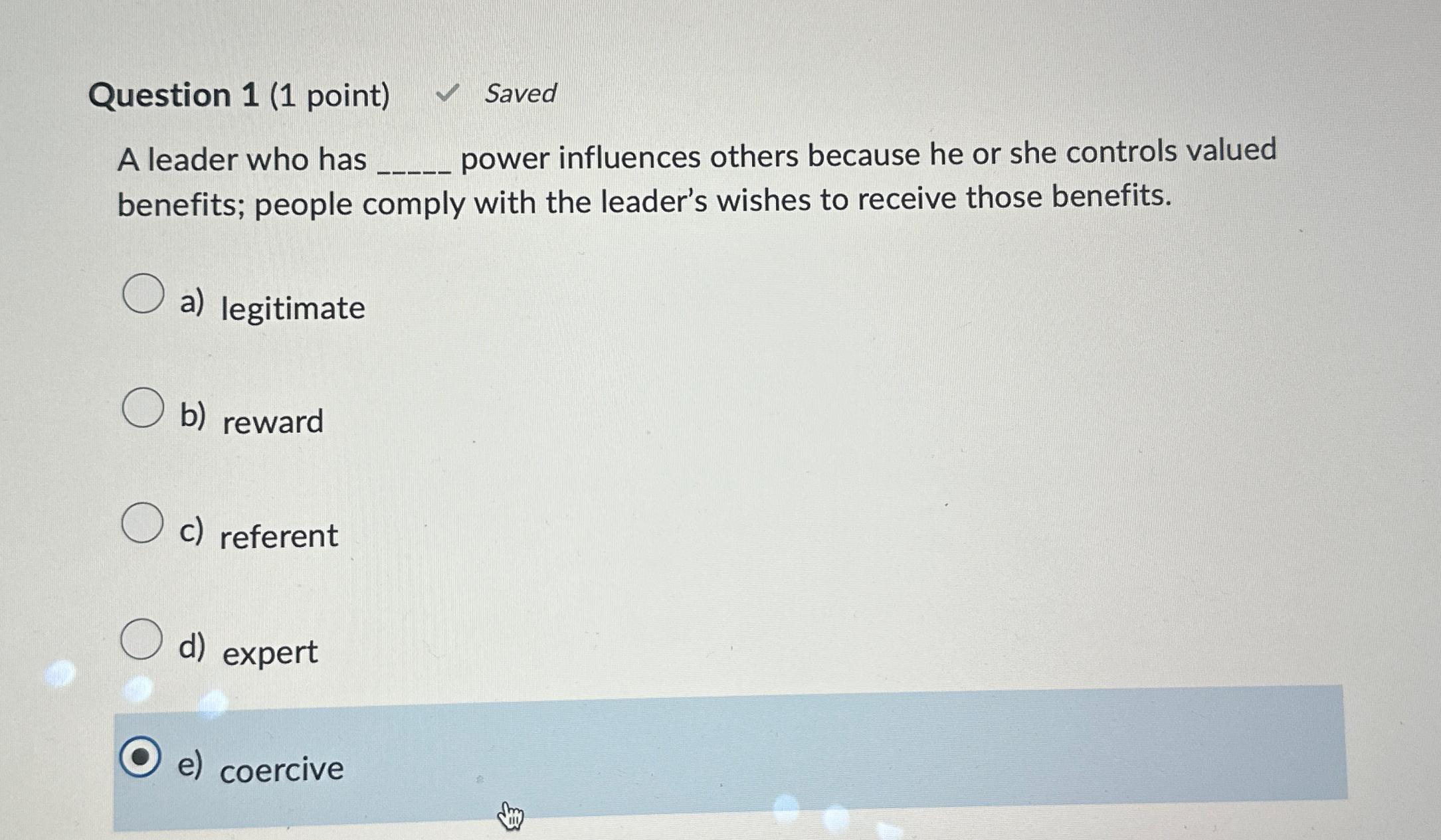  Question 1(1 point) Saved A leader who has power influences others