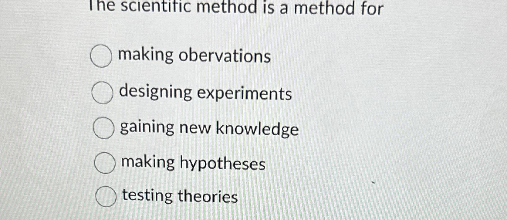  The scientific method is a method for making obervations designing experiments