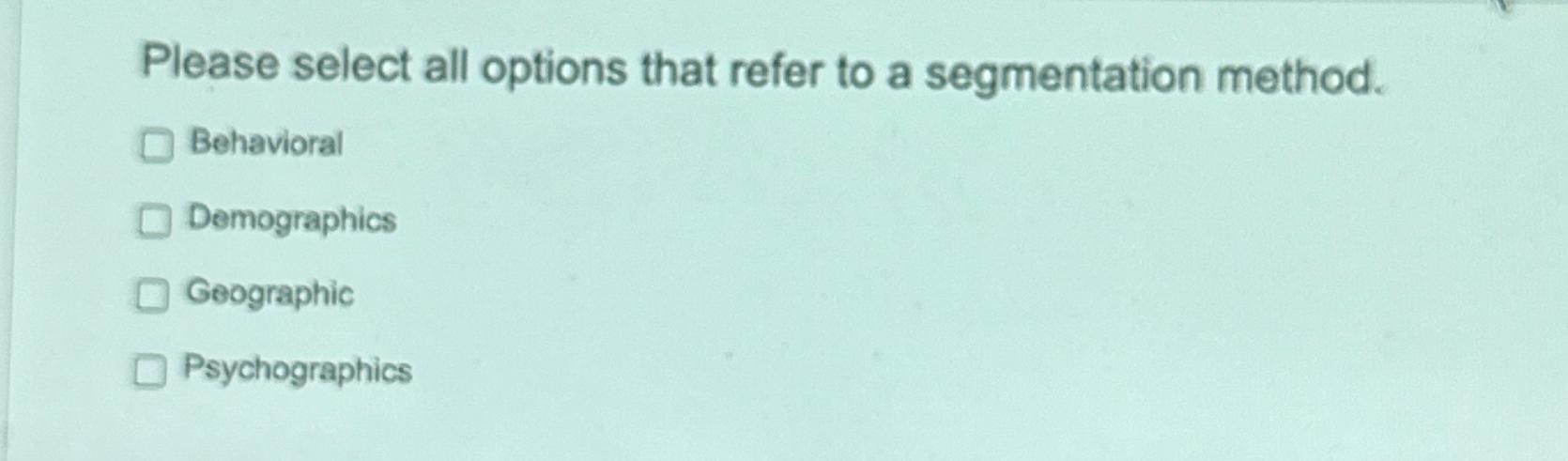  Please select all options that refer to a segmentation method. Behavioral