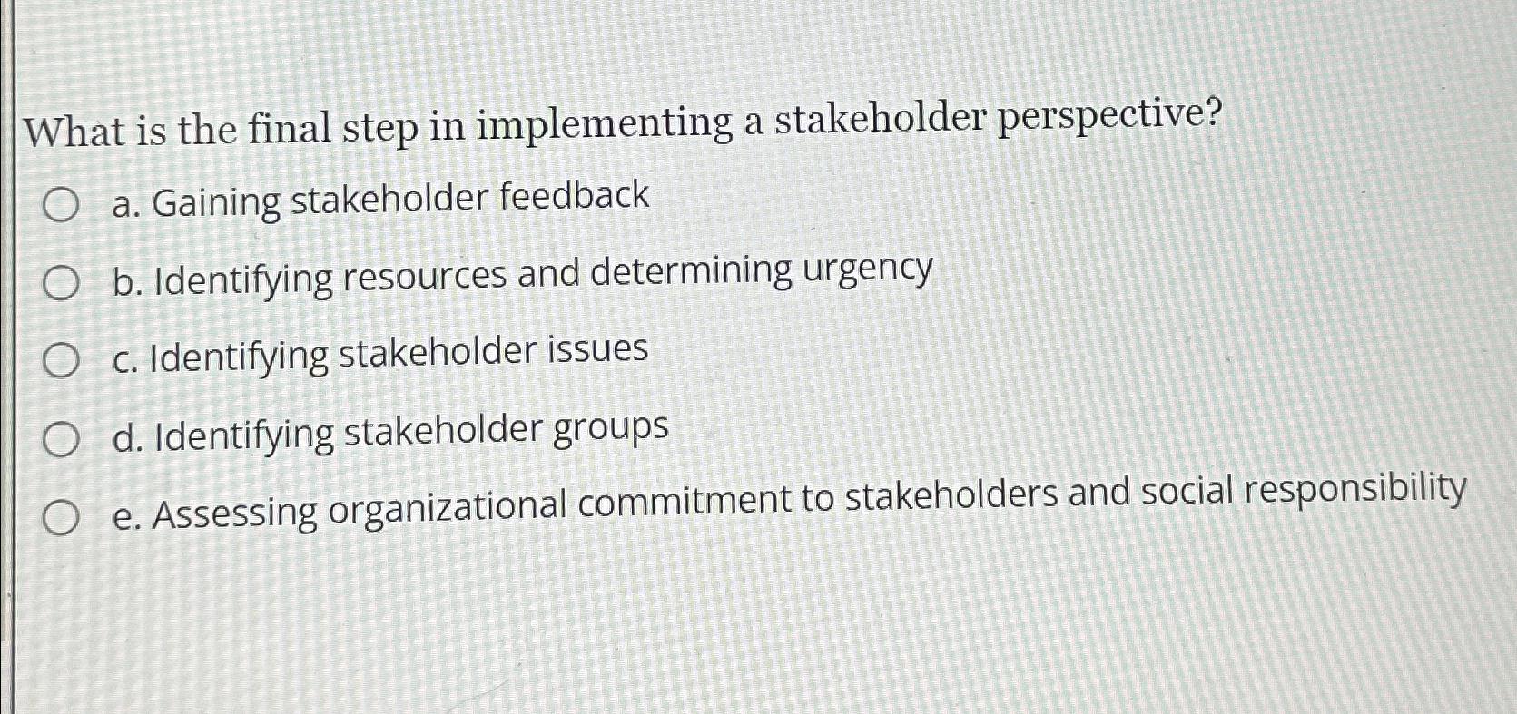  What is the final step in implementing a stakeholder perspective? a.