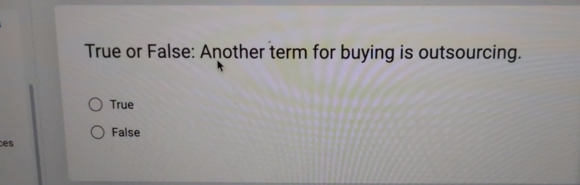  True or False: Another term for buying is outsourcing. True False