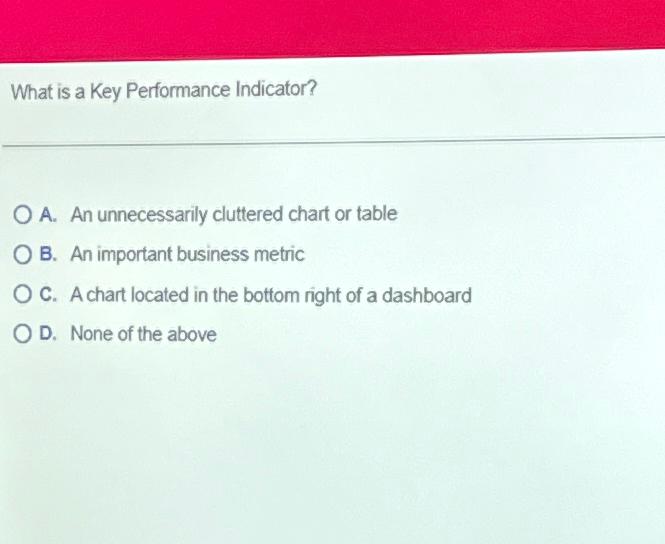  What is a Key Performance Indicator? A. An unnecessarily cluttered chart