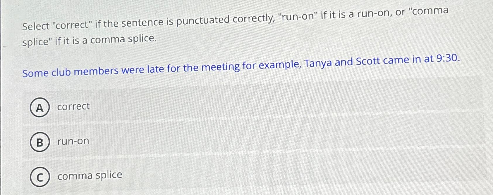  Select "correct" if the sentence is punctuated correctly, "run-on" if it