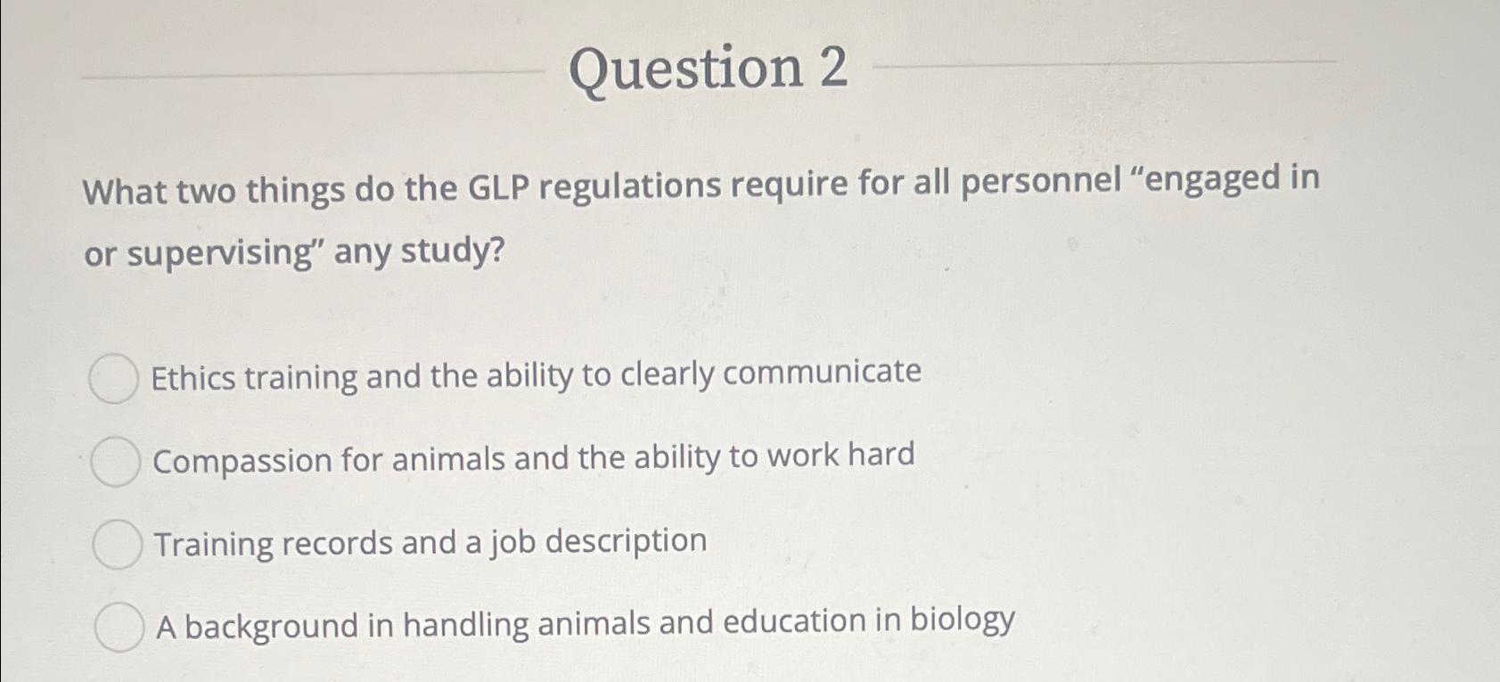  Question 2 What two things do the GLP regulations require for
