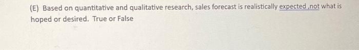  (E) Based on quantitative and qualitative research, sales forecast is realistically