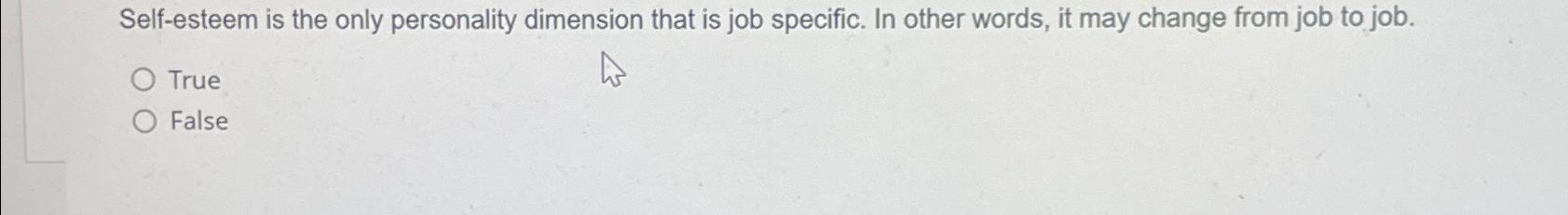  Self-esteem is the only personality dimension that is job specific. In