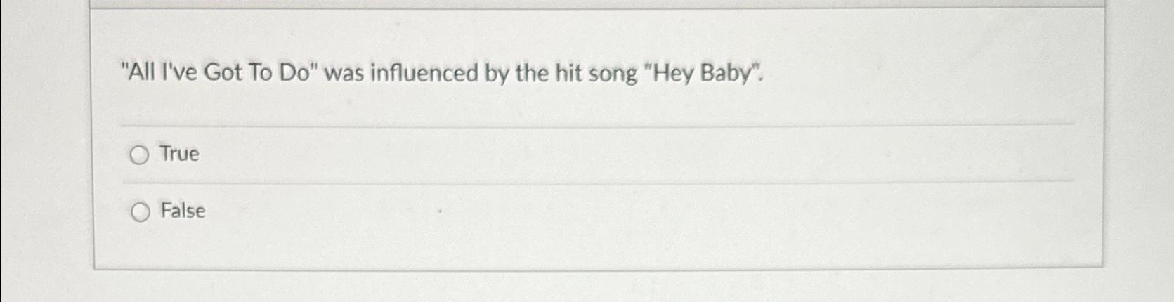  "All I've Got To Do" was influenced by the hit song