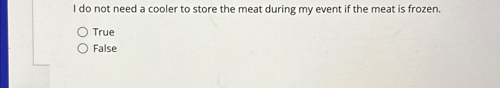  I do not need a cooler to store the meat during