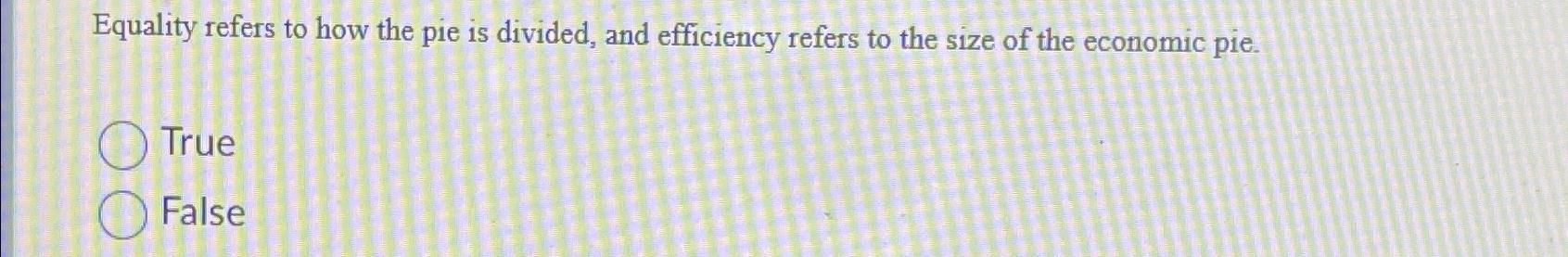  Equality refers to how the pie is divided, and efficiency refers