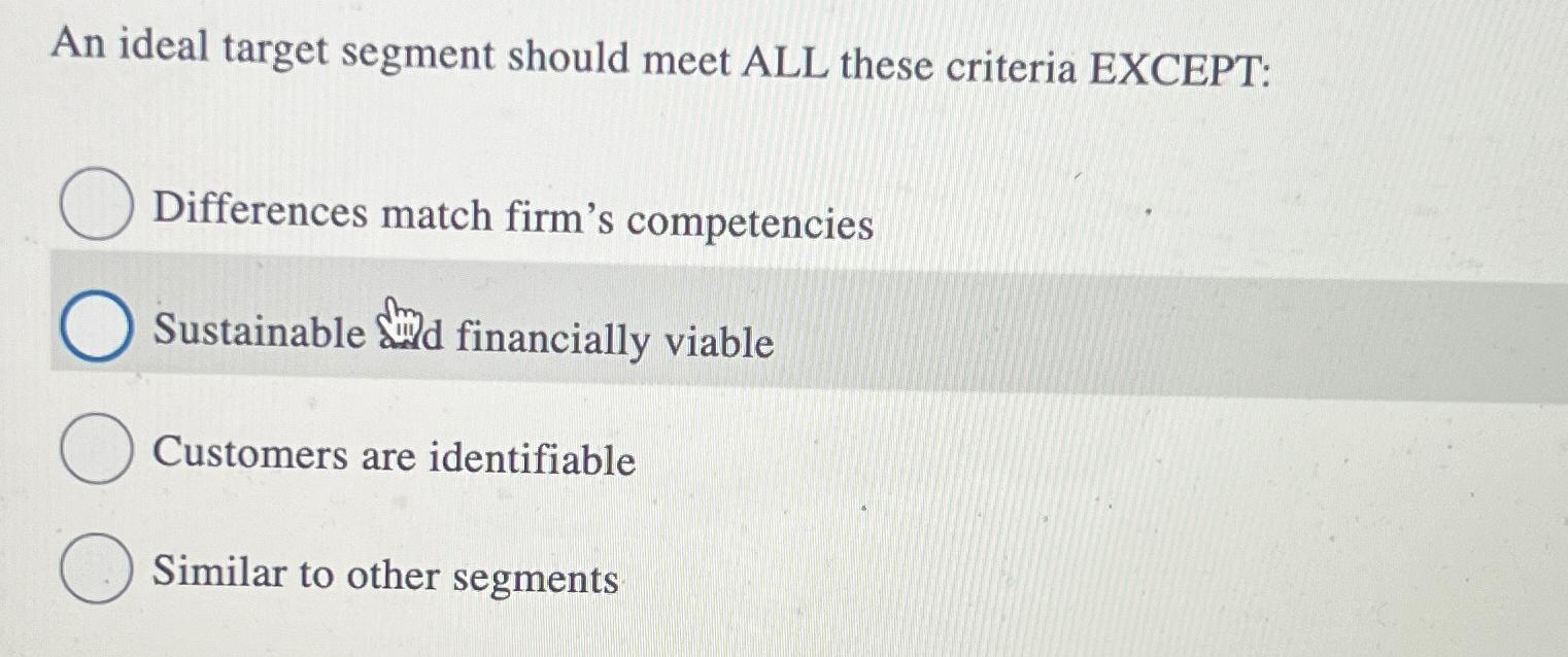  An ideal target segment should meet ALL these criteria EXCEPT: Differences