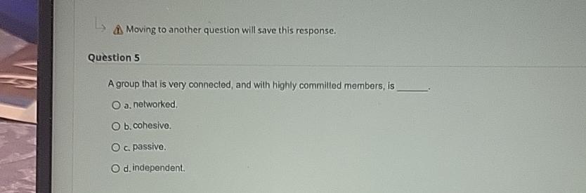  A. Moving to another question will save this response. Question 5